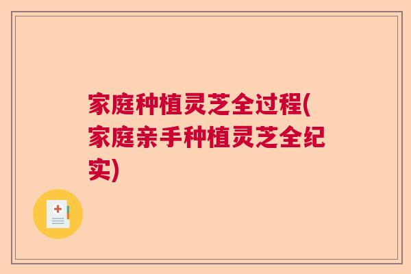 家庭种植灵芝全过程(家庭亲手种植灵芝全纪实)