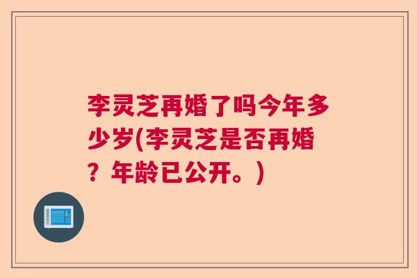 李灵芝再婚了吗今年多少岁(李灵芝是否再婚？年龄已公开。)
