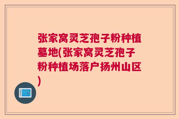 张家窝灵芝孢子粉种植墓地(张家窝灵芝孢子粉种植场落户扬州山区)