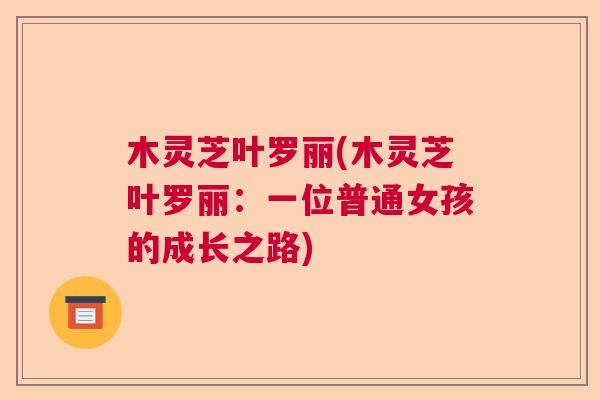 木灵芝叶罗丽(木灵芝叶罗丽：一位普通女孩的成长之路)