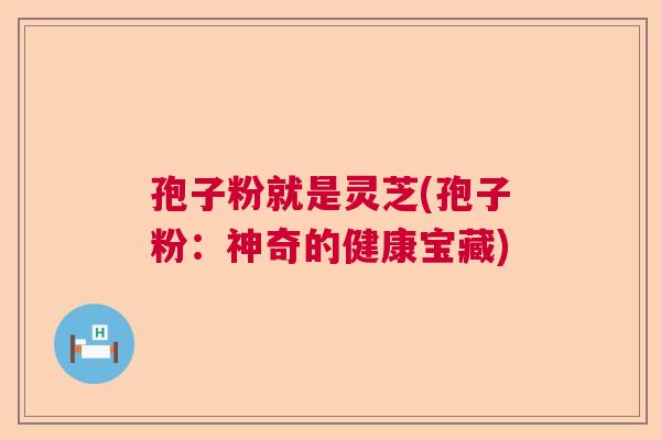 孢子粉就是灵芝(孢子粉：神奇的健康宝藏)