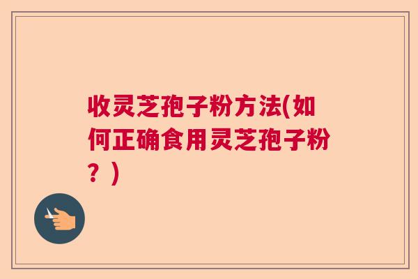收灵芝孢子粉方法(如何正确食用灵芝孢子粉？)