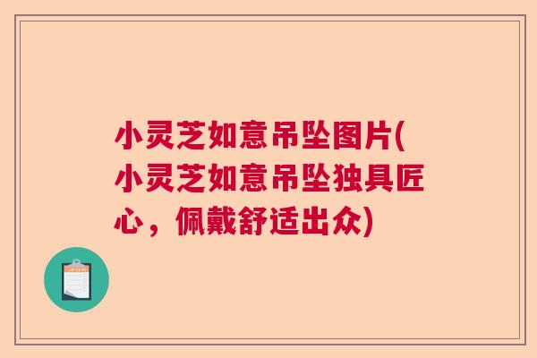 小灵芝如意吊坠图片(小灵芝如意吊坠独具匠心，佩戴舒适出众)