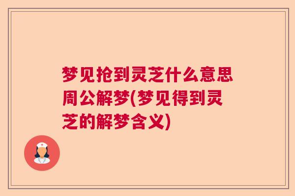 梦见抢到灵芝什么意思周公解梦(梦见得到灵芝的解梦含义)