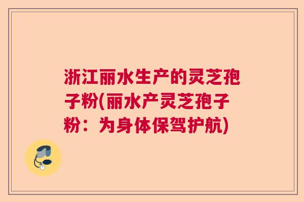 浙江丽水生产的灵芝孢子粉(丽水产灵芝孢子粉：为身体保驾护航)