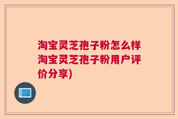 淘宝灵芝孢子粉怎么样淘宝灵芝孢子粉用户评价分享)
