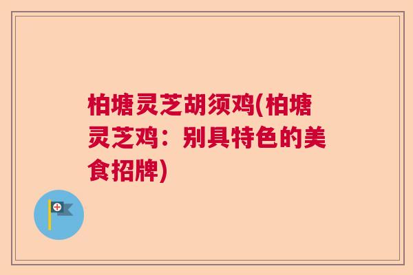 柏塘灵芝胡须鸡(柏塘灵芝鸡：别具特色的美食招牌)