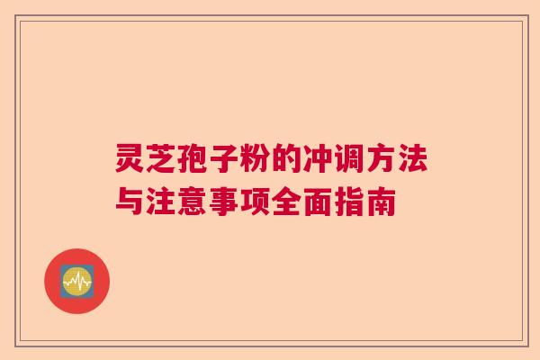 灵芝孢子粉的冲调方法与注意事项全面指南