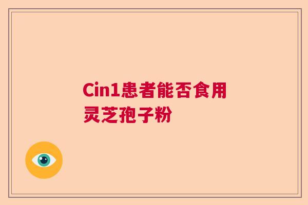 Cin1患者能否食用灵芝孢子粉
