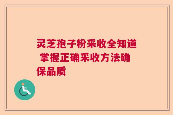 灵芝孢子粉采收全知道 掌握正确采收方法确保品质