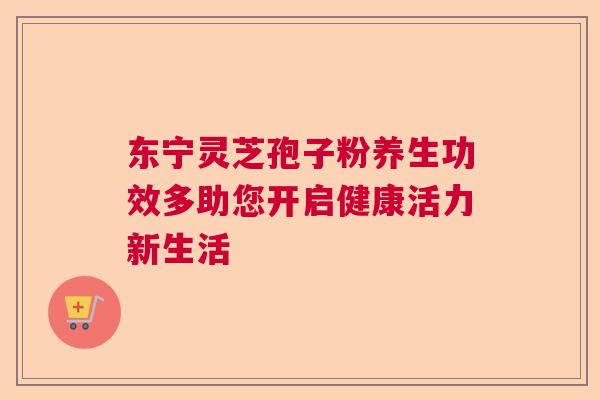 东宁灵芝孢子粉养生功效多助您开启健康活力新生活