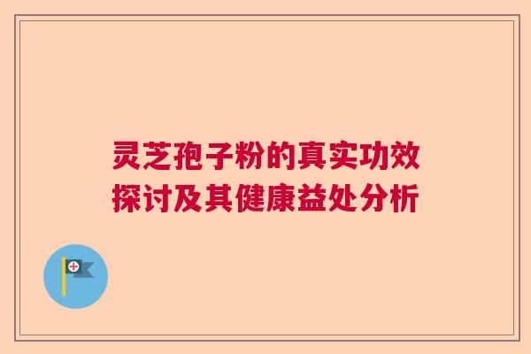 灵芝孢子粉的真实功效探讨及其健康益处分析
