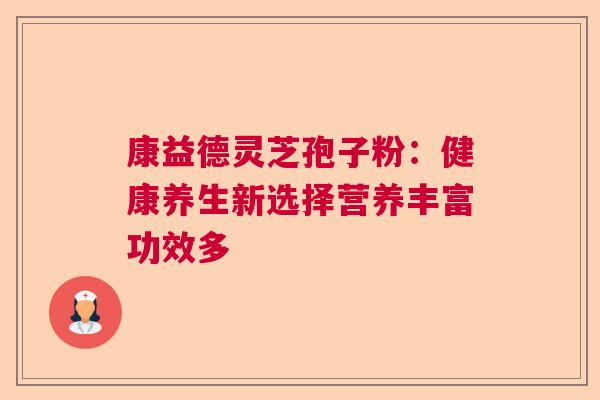 康益德灵芝孢子粉：健康养生新选择营养丰富功效多