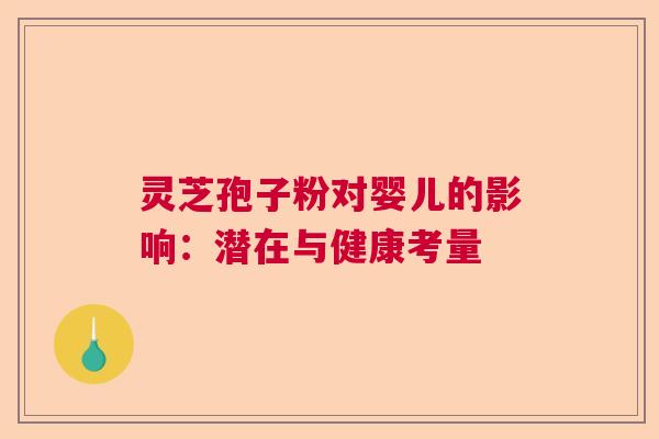 灵芝孢子粉对婴儿的影响：潜在与健康考量