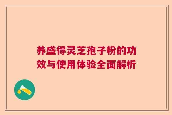 养盛得灵芝孢子粉的功效与使用体验全面解析