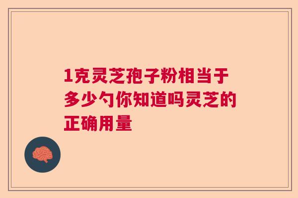 1克灵芝孢子粉相当于多少勺你知道吗灵芝的正确用量