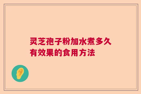 灵芝孢子粉加水煮多久有效果的食用方法