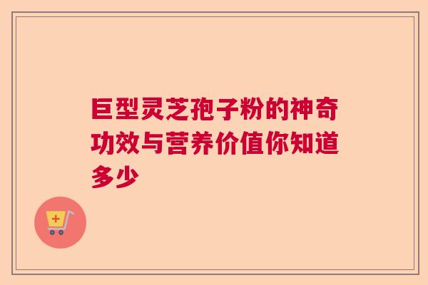 巨型灵芝孢子粉的神奇功效与营养价值你知道多少
