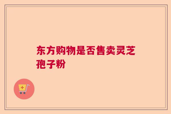 东方购物是否售卖灵芝孢子粉