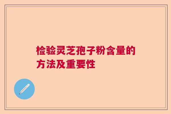 检验灵芝孢子粉含量的方法及重要性