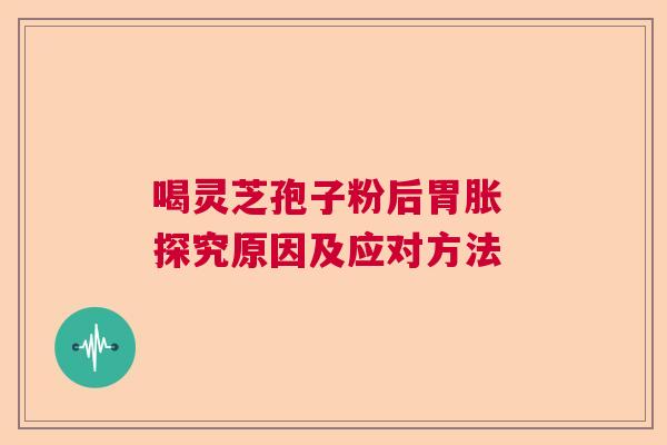 喝灵芝孢子粉后胃胀 探究原因及应对方法