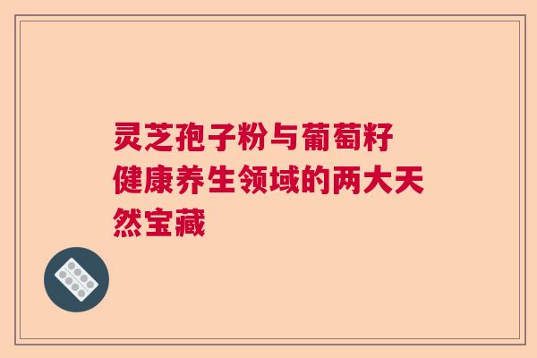 灵芝孢子粉与葡萄籽 健康养生领域的两大天然宝藏