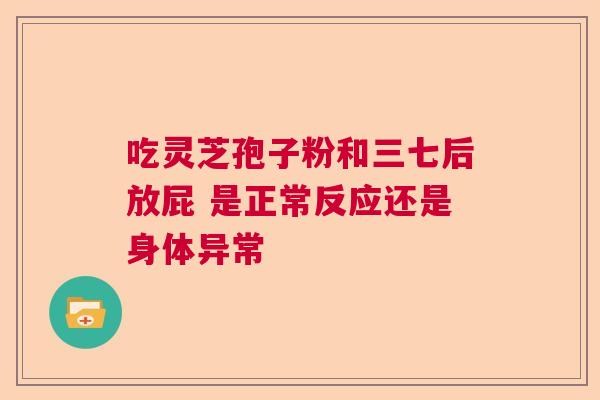 吃灵芝孢子粉和三七后放屁 是正常反应还是身体异常