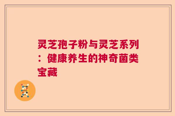 灵芝孢子粉与灵芝系列：健康养生的神奇菌类宝藏