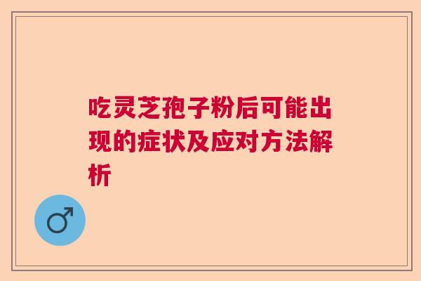 吃灵芝孢子粉后可能出现的症状及应对方法解析
