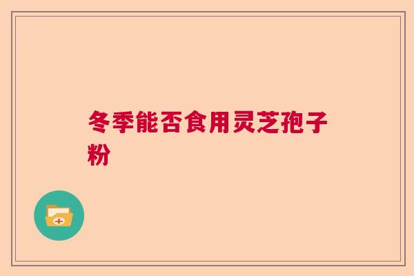 冬季能否食用灵芝孢子粉