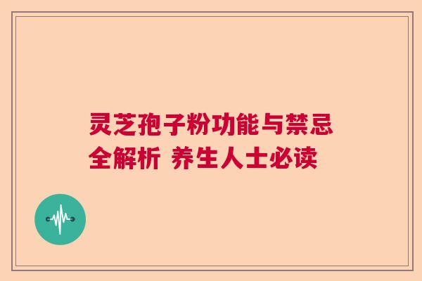灵芝孢子粉功能与禁忌全解析 养生人士必读