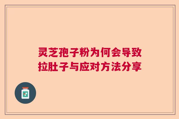 灵芝孢子粉为何会导致拉肚子与应对方法分享