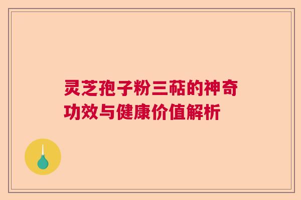 灵芝孢子粉三萜的神奇功效与健康价值解析