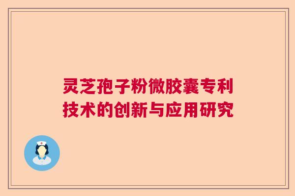 灵芝孢子粉微胶囊专利技术的创新与应用研究