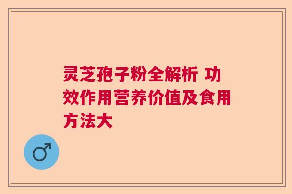 灵芝孢子粉全解析 功效作用营养价值及食用方法大