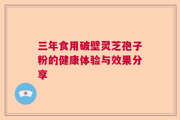 三年食用破壁灵芝孢子粉的健康体验与效果分享