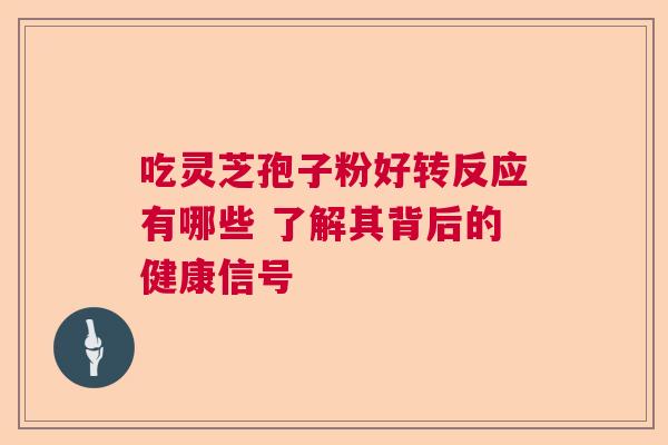 吃灵芝孢子粉好转反应有哪些 了解其背后的健康信号