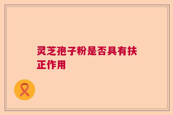 灵芝孢子粉是否具有扶正作用