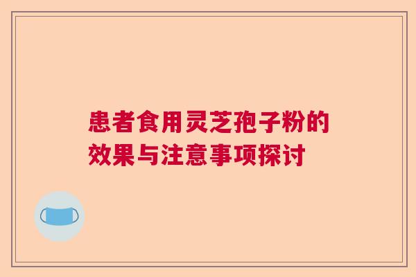 患者食用灵芝孢子粉的效果与注意事项探讨