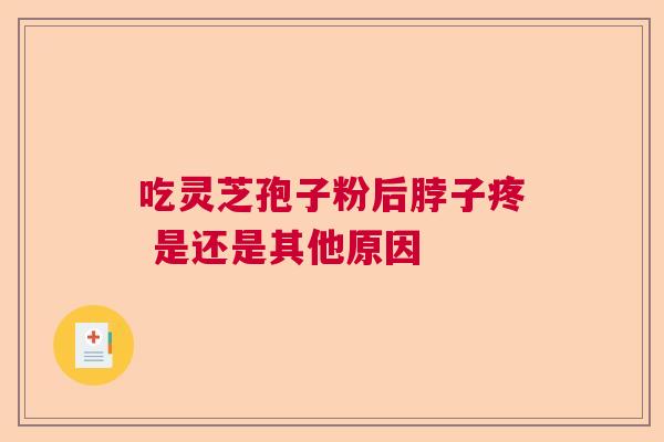 吃灵芝孢子粉后脖子疼 是还是其他原因