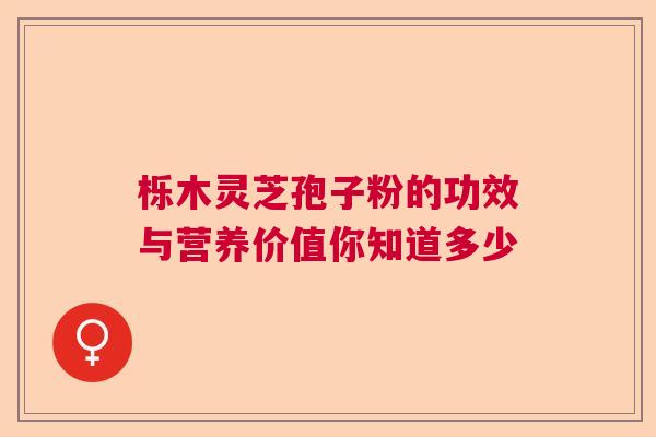 栎木灵芝孢子粉的功效与营养价值你知道多少