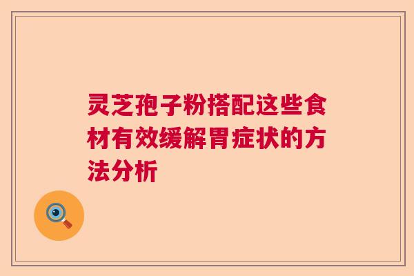 灵芝孢子粉搭配这些食材有效缓解胃症状的方法分析