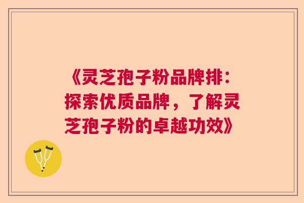 《灵芝孢子粉品牌排：探索优质品牌，了解灵芝孢子粉的卓越功效》