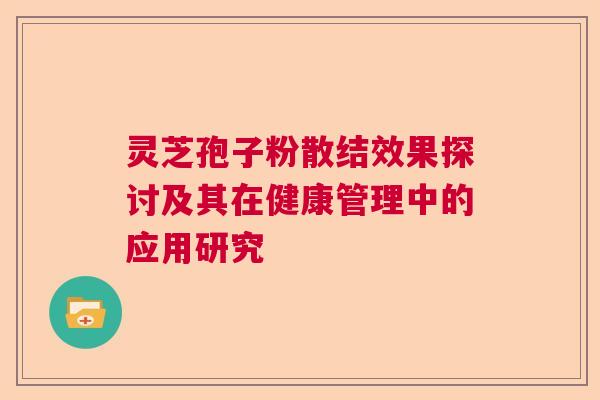 灵芝孢子粉散结效果探讨及其在健康管理中的应用研究