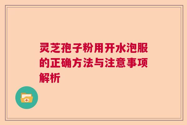 灵芝孢子粉用开水泡服的正确方法与注意事项解析