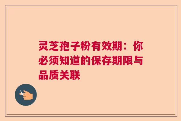 灵芝孢子粉有效期：你必须知道的保存期限与品质关联