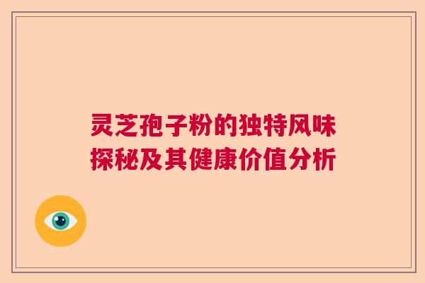 灵芝孢子粉的独特风味探秘及其健康价值分析