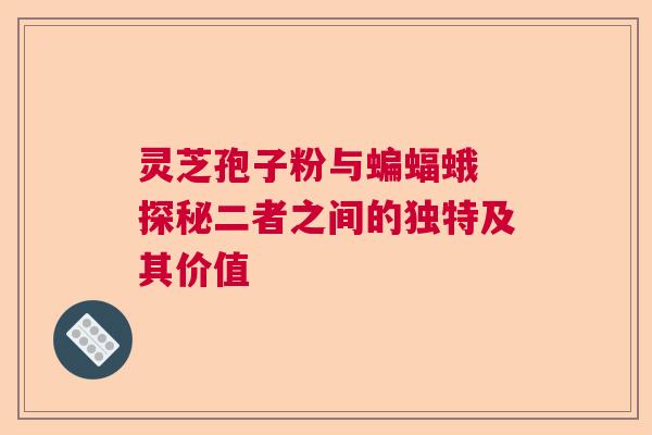 灵芝孢子粉与蝙蝠蛾 探秘二者之间的独特及其价值
