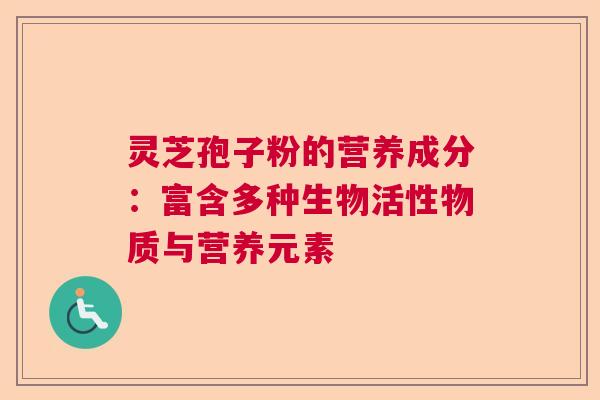 灵芝孢子粉的营养成分：富含多种生物活性物质与营养元素