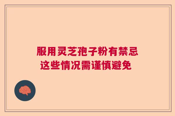 服用灵芝孢子粉有禁忌 这些情况需谨慎避免